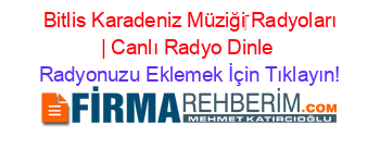 +Bitlis+Karadeniz+Müziği‎+Radyoları+|+Canlı+Radyo+Dinle Radyonuzu+Eklemek+İçin+Tıklayın!
